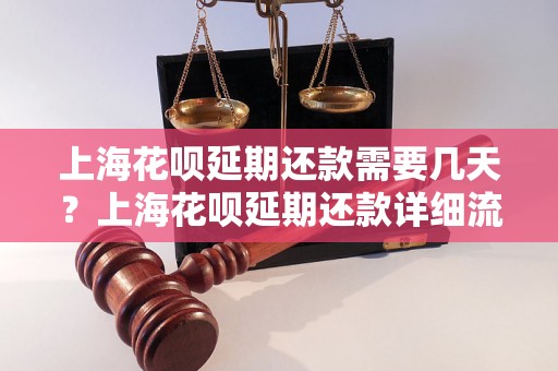 上海花呗延期还款需要几天？上海花呗延期还款详细流程解析