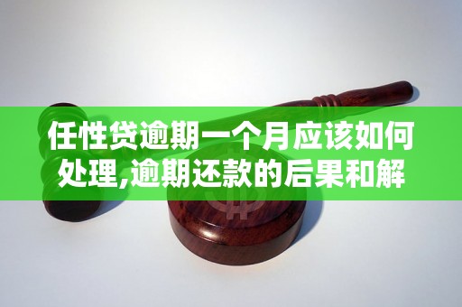 任性贷逾期一个月应该如何处理,逾期还款的后果和解决办法