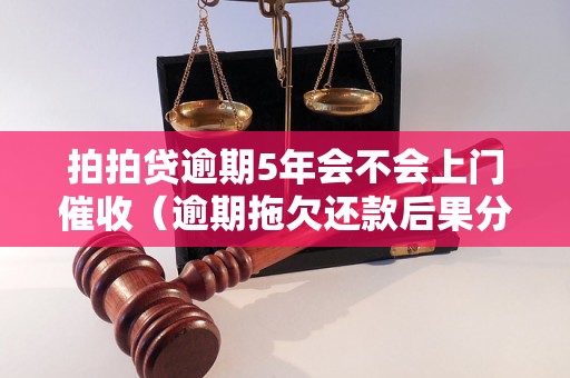 拍拍贷逾期5年会不会上门催收（逾期拖欠还款后果分析）