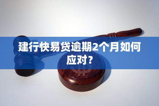 建行快易贷逾期2个月如何应对？