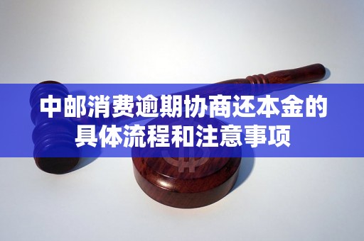 中邮消费逾期协商还本金的具体流程和注意事项