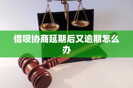 借呗协商延期后又逾期怎么办