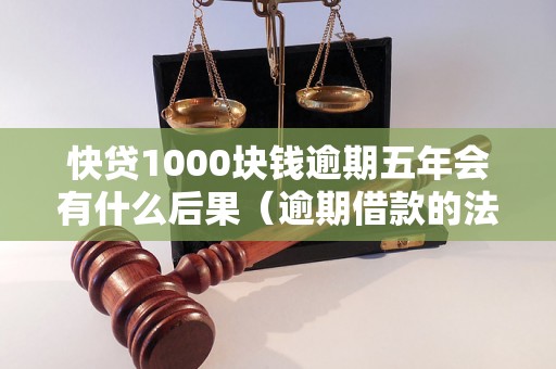 快贷1000块钱逾期五年会有什么后果（逾期借款的法律责任与处理）