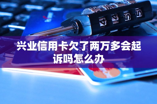 兴业信用卡欠了两万多会起诉吗怎么办