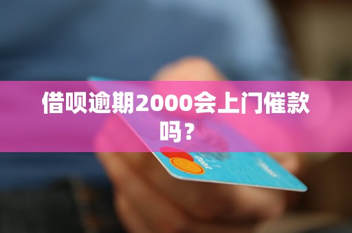 借呗逾期2000会上门催款吗？