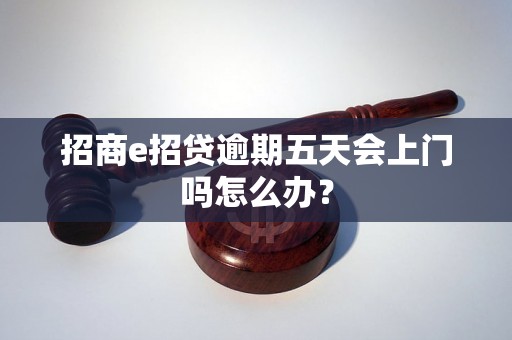 招商e招贷逾期五天会上门吗怎么办？