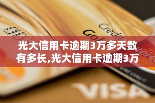 光大信用卡逾期3万多天数有多长,光大信用卡逾期3万多会有什么后果