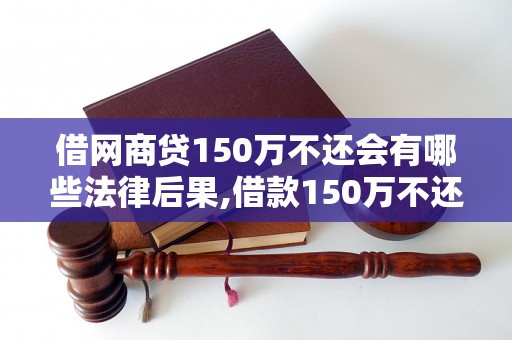 借网商贷150万不还会有哪些法律后果,借款150万不还会有什么处罚