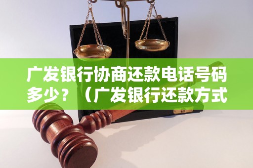 广发银行协商还款电话号码多少？（广发银行还款方式及联系方式）