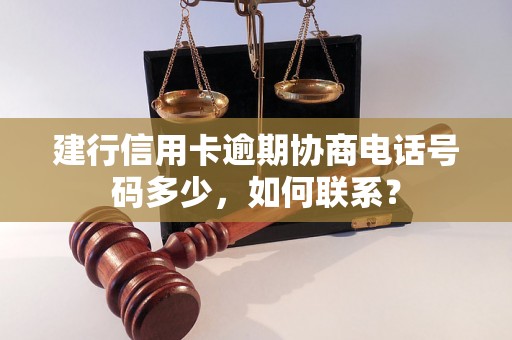 建行信用卡逾期协商电话号码多少，如何联系？