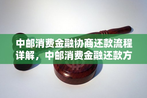 中邮消费金融协商还款流程详解，中邮消费金融还款方式及注意事项