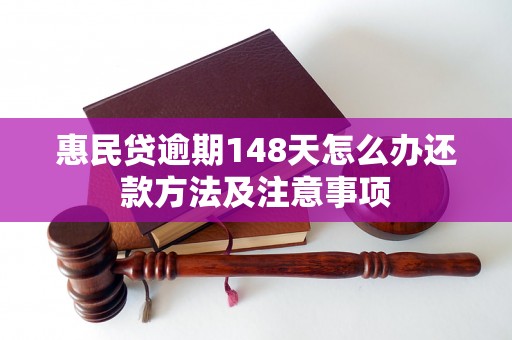 惠民贷逾期148天怎么办还款方法及注意事项