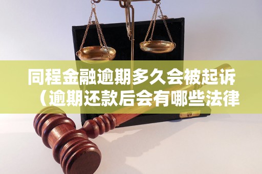 同程金融逾期多久会被起诉（逾期还款后会有哪些法律后果）