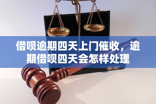 借呗逾期四天上门催收，逾期借呗四天会怎样处理