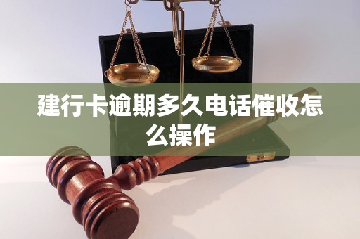 建行卡逾期多久电话催收怎么操作