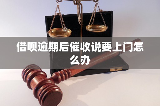 借呗逾期后催收说要上门怎么办