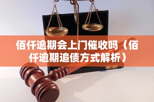 佰仟逾期会上门催收吗（佰仟逾期追债方式解析）