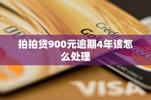 拍拍贷900元逾期4年该怎么处理