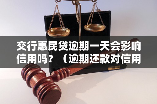 交行惠民贷逾期一天会影响信用吗？（逾期还款对信用评级的影响）