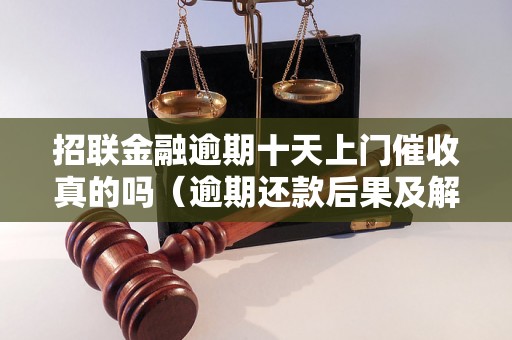 招联金融逾期十天上门催收真的吗（逾期还款后果及解决方法）