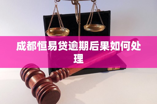 成都恒易贷逾期后果如何处理