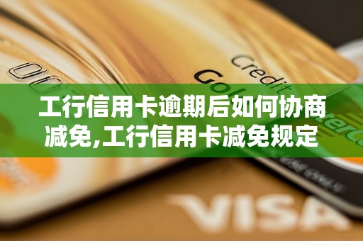 工行信用卡逾期后如何协商减免,工行信用卡减免规定解析