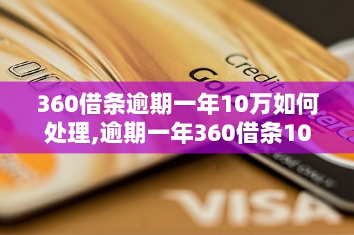 360借条逾期一年10万如何处理,逾期一年360借条10万的后果