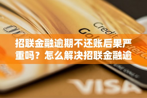 招联金融逾期不还账后果严重吗？怎么解决招联金融逾期问题？