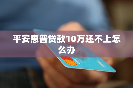 平安惠普贷款10万还不上怎么办