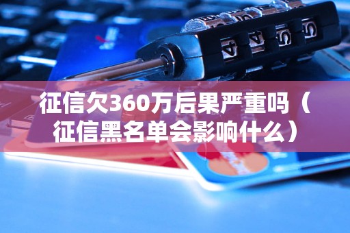 征信欠360万后果严重吗（征信黑名单会影响什么）