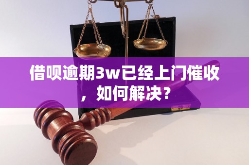 借呗逾期3w已经上门催收，如何解决？