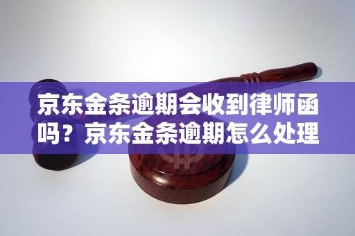 京东金条逾期会收到律师函吗？京东金条逾期怎么处理？