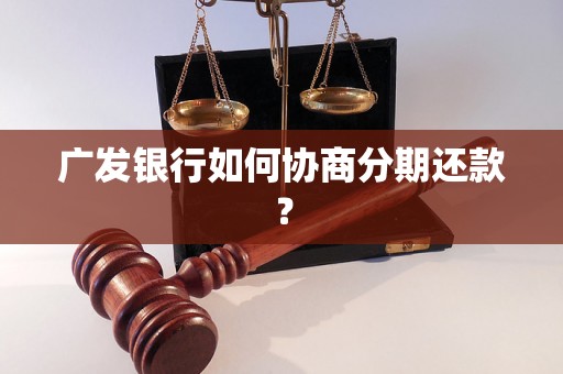 广发银行如何协商分期还款？