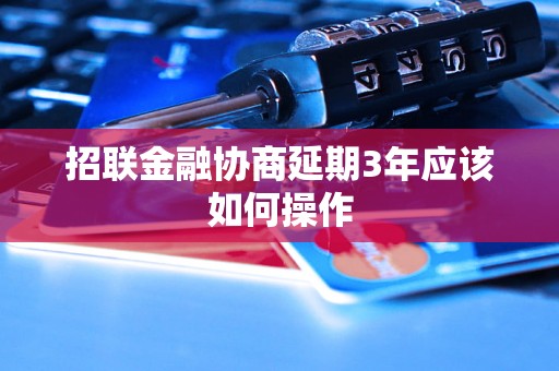 招联金融协商延期3年应该如何操作