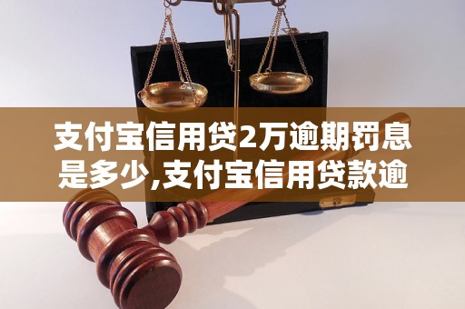 支付宝信用贷2万逾期罚息是多少,支付宝信用贷款逾期罚款细则解读