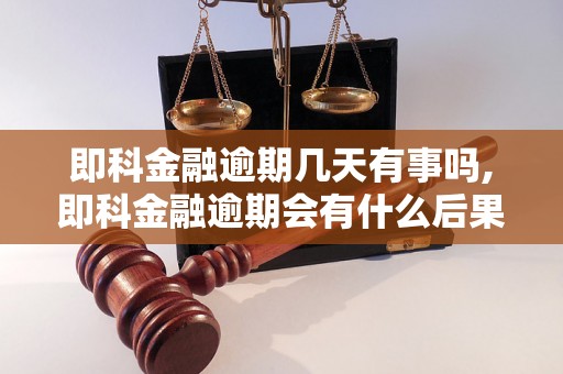 即科金融逾期几天有事吗,即科金融逾期会有什么后果