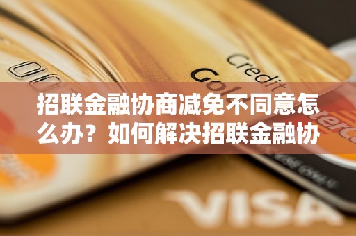 招联金融协商减免不同意怎么办？如何解决招联金融协商减免不同意的问题？