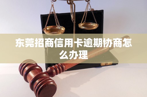 东莞招商信用卡逾期协商怎么办理