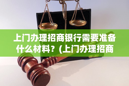 上门办理招商银行需要准备什么材料？(上门办理招商银行的具体流程)