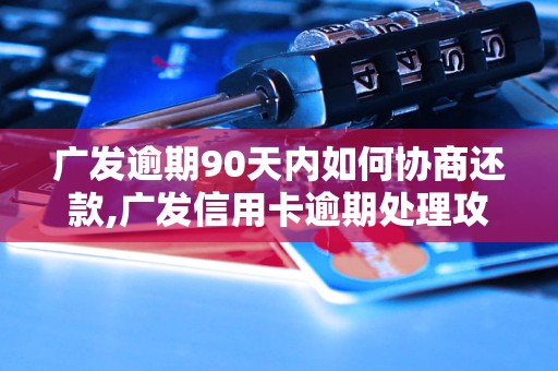 广发逾期90天内如何协商还款,广发信用卡逾期处理攻略