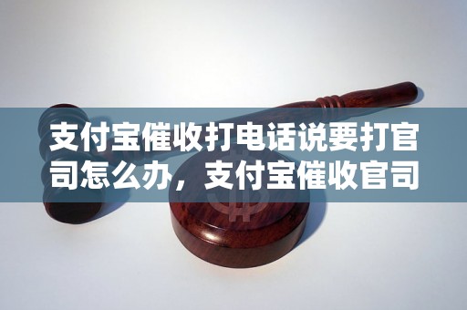 支付宝催收打电话说要打官司怎么办，支付宝催收官司要注意什么