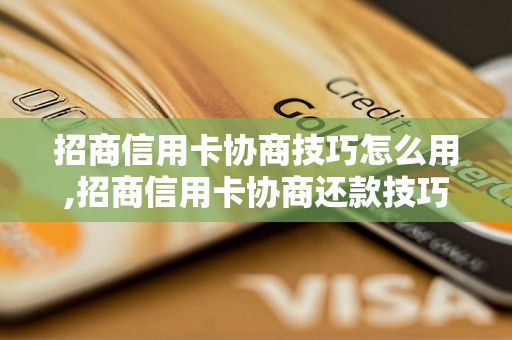 招商信用卡协商技巧怎么用,招商信用卡协商还款技巧分享