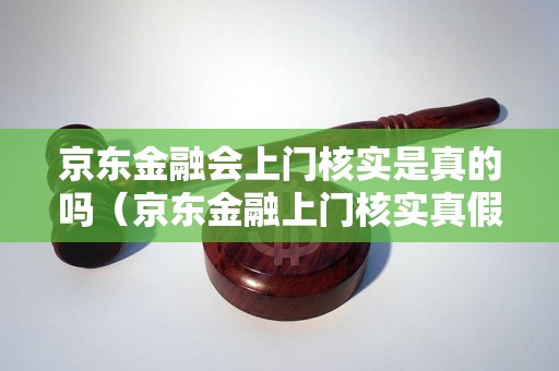 京东金融会上门核实是真的吗（京东金融上门核实真假怎么判断）