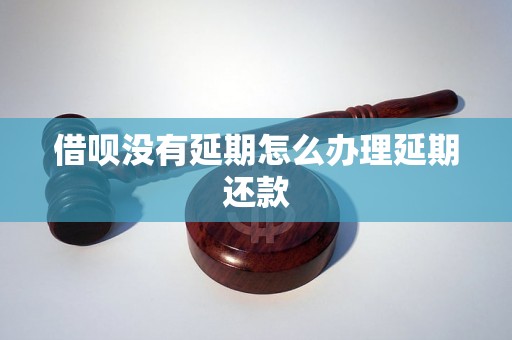 借呗没有延期怎么办理延期还款