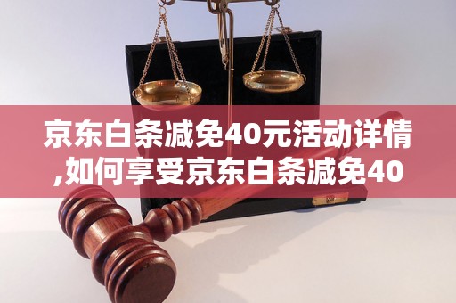 京东白条减免40元活动详情,如何享受京东白条减免40元优惠