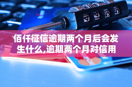 佰仟征信逾期两个月后会发生什么,逾期两个月对信用记录有何影响