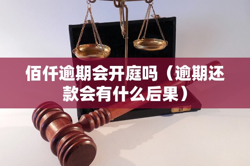 佰仟逾期会开庭吗（逾期还款会有什么后果）