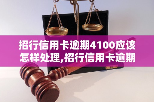 招行信用卡逾期4100应该怎样处理,招行信用卡逾期4100的影响及解决办法