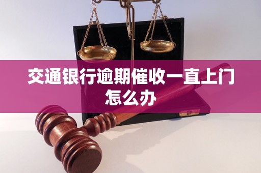 交通银行逾期催收一直上门怎么办