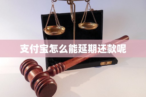 支付宝怎么能延期还款呢